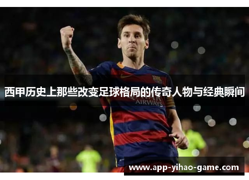 西甲历史上那些改变足球格局的传奇人物与经典瞬间