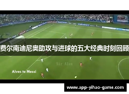 费尔南迪尼奥助攻与进球的五大经典时刻回顾