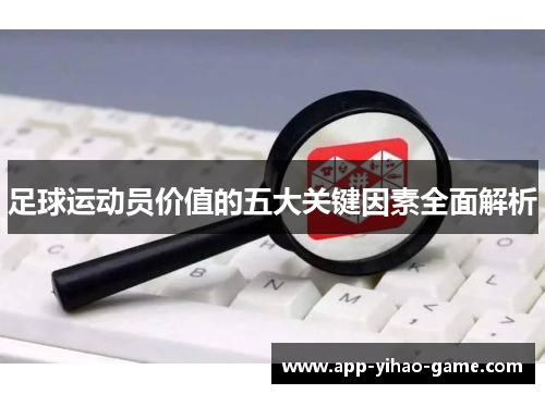 足球运动员价值的五大关键因素全面解析 足球运动员价值的五大关键因素全面解析