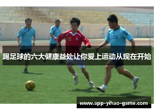 踢足球的六大健康益处让你爱上运动从现在开始