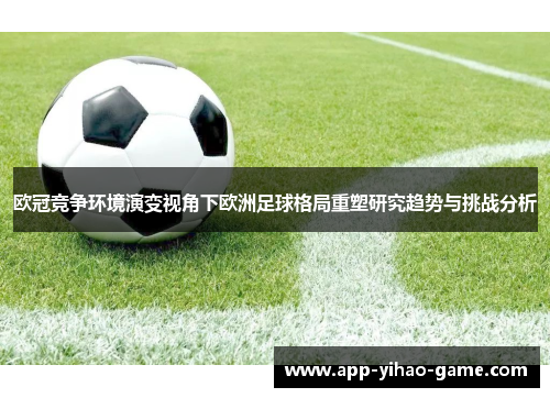 欧冠竞争环境演变视角下欧洲足球格局重塑研究趋势与挑战分析