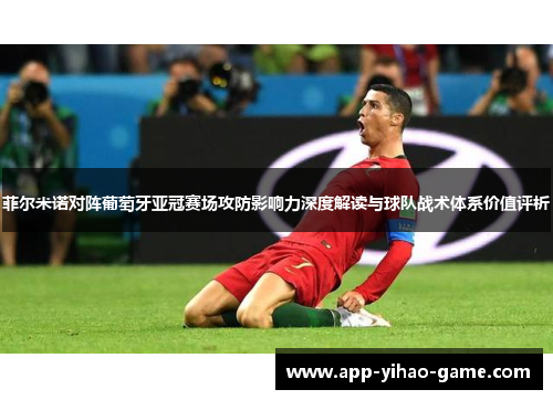 菲尔米诺对阵葡萄牙亚冠赛场攻防影响力深度解读与球队战术体系价值评析