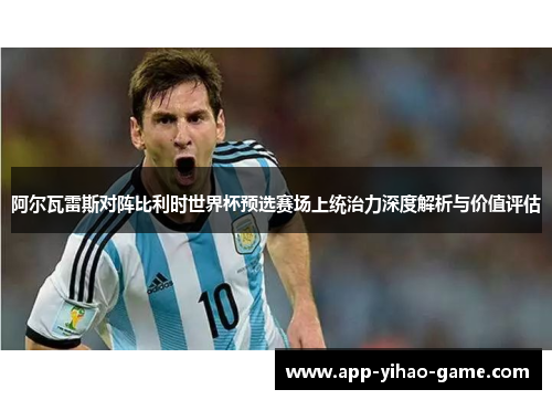 阿尔瓦雷斯对阵比利时世界杯预选赛场上统治力深度解析与价值评估 阿尔瓦雷斯对阵比利时世界杯预选赛场上统治力深度解析与价值评估