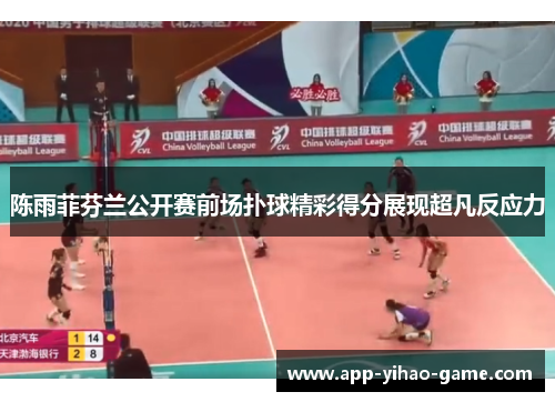 陈雨菲芬兰公开赛前场扑球精彩得分展现超凡反应力