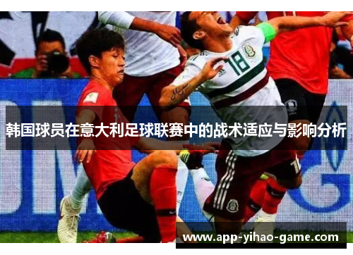韩国球员在意大利足球联赛中的战术适应与影响分析